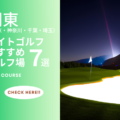 【関東版】ナイトゴルフおすすめ7選（千葉・神奈川・東京・埼玉）ゴルフ場を紹介！